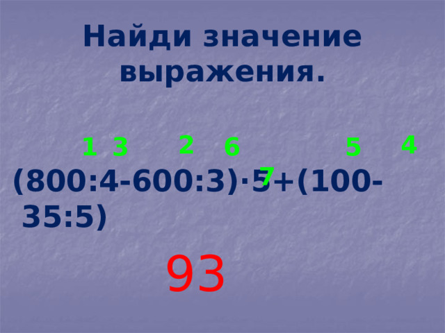 Найди значение выражения.  2  4  1  3  5  6  7  (800:4-600:3)·5+(100-35:5) 93 