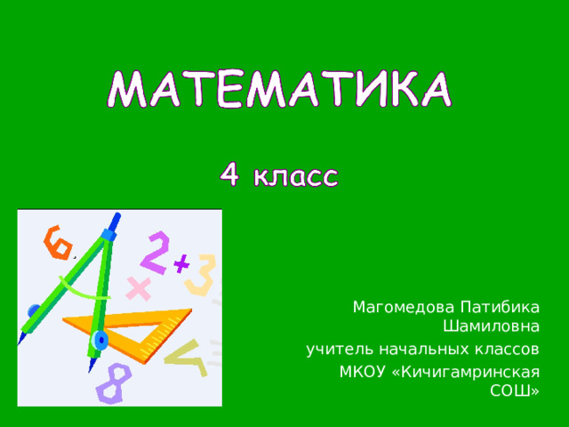 Магомедова Патибика Шамиловна учитель начальных классов МКОУ «Кичигамринская СОШ» 