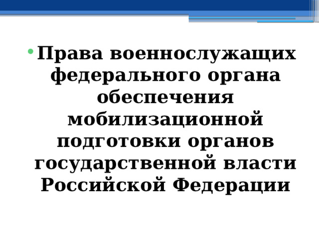 Права военнослужащих федерального органа обеспечения мобилизационной подготовки органов государственной власти Российской Федерации 