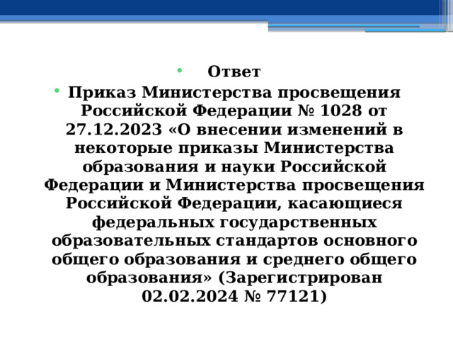 Ответ Приказ Министерства просвещения Российской Федерации № 1028 от 27.12.2023 «О внесении изменений в некоторые приказы Министерства образования и науки Российской Федерации и Министерства просвещения Российской Федерации, касающиеся федеральных государственных образовательных стандартов основного общего образования и среднего общего образования» (Зарегистрирован 02.02.2024 № 77121) 