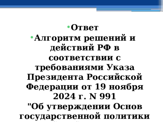 Ответ Алгоритм решений и действий РФ в соответствии с требованиями Указа Президента Российской Федерации от 19 ноября 2024 г. N 991  