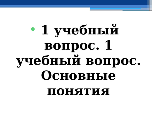 1 учебный вопрос. 1 учебный вопрос. Основные понятия 