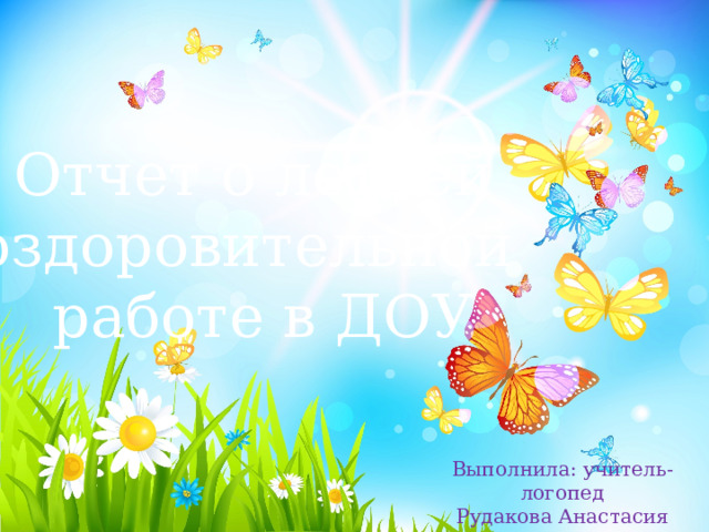 Отчет о летней оздоровительной работе в ДОУ Выполнила: учитель-логопед Рудакова Анастасия Владимировна 
