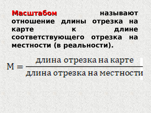 Масштабом называют отношение длины отрезка на карте к длине соответствующего отрезка на местности (в реальности).  