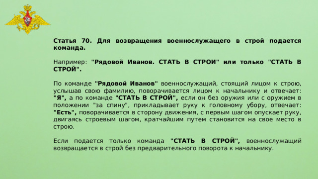 Статья 70. Для возвращения военнослужащего в строй подается команда.  Например: 