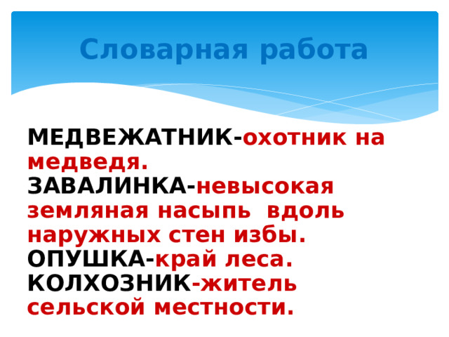 Словарная работа МЕДВЕЖАТНИК- охотник на медведя.  ЗАВАЛИНКА- невысокая земляная насыпь вдоль наружных стен избы. ОПУШКА- край леса. КОЛХОЗНИК -житель сельской местности. 
