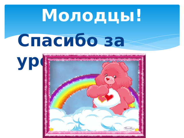 Молодцы!  Спасибо за урок! 