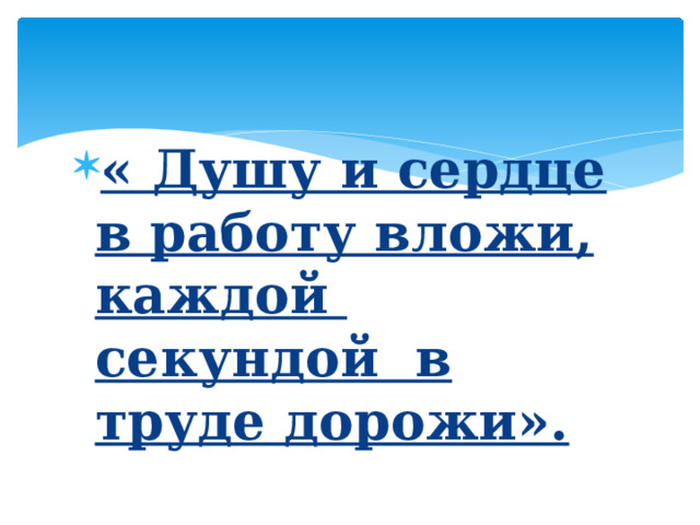« Душу и сердце в работу вложи, каждой секундой в труде дорожи». 