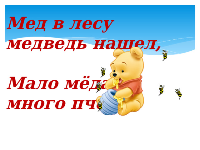 Мед в лесу медведь нашел,  Мало мёда – много пчел. 