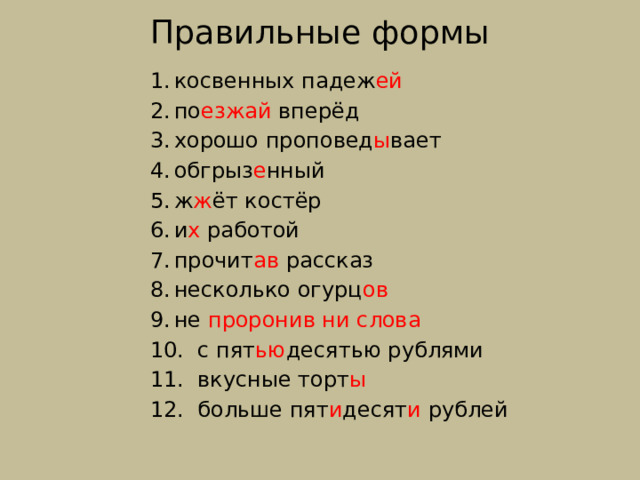 Правильные формы косвенных падеж ей по езжай вперёд хорошо проповед ы вает обгрыз е нный ж ж ёт костёр и х работой прочит ав рассказ несколько огурц ов не проронив ни слова  с пят ью десятью рублями  вкусные торт ы  больше пят и десят и рублей 