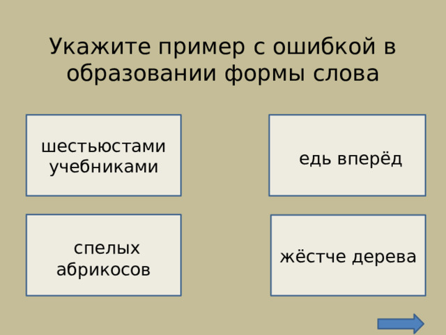 Укажите пример с ошибкой в образовании формы слова    НЕВЕРНО!    едь вперёд шестьюстами учебниками ВЕРНО!   спелых абрикосов жёстче дерева  НЕВЕРНО!  НЕВЕРНО! 