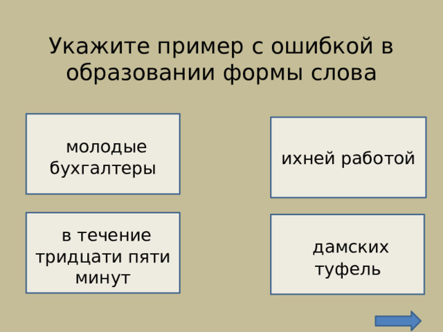 Укажите пример с ошибкой в образовании формы слова    НЕВЕРНО!    молодые бухгалтеры ВЕРНО!  ихней работой  в течение тридцати пяти минут  дамских туфель  НЕВЕРНО!  НЕВЕРНО! 