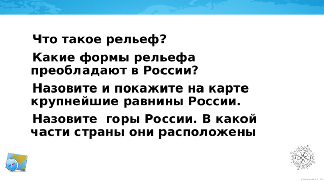 Что такое рельеф? Какие формы рельефа преобладают в России? Назовите и покажите на карте крупнейшие равнины России. Назовите горы России. В какой части страны они расположены 