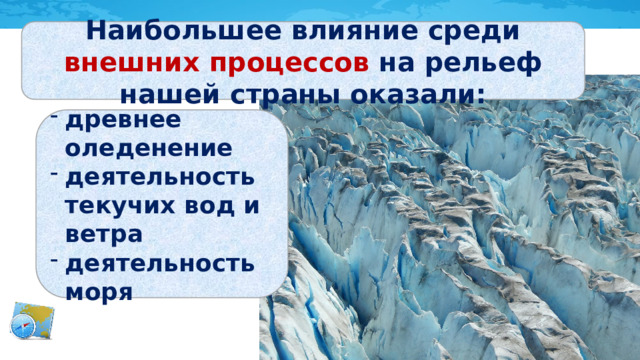 Наибольшее влияние среди внешних процессов на рельеф нашей страны оказали: древнее оледенение деятельность текучих вод и ветра деятельность моря 