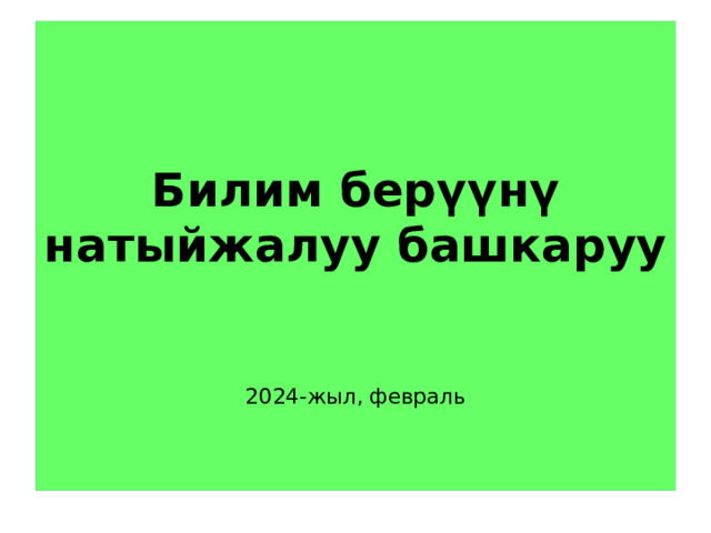   Билим берүүнү натыйжалуу башкаруу    2024-жыл, февраль   