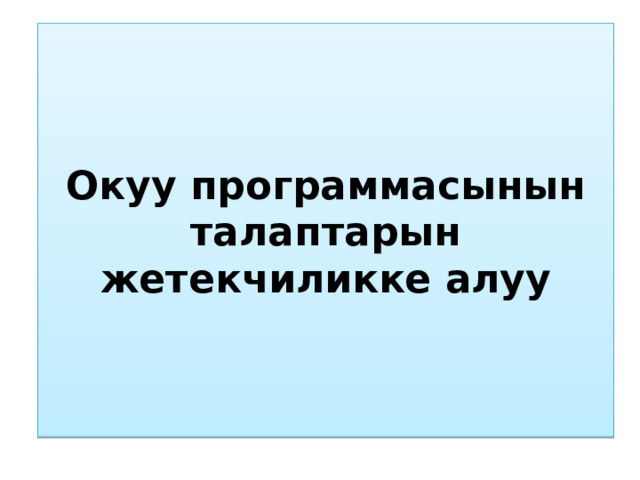 Окуу программасынын талаптарын жетекчиликке алуу 