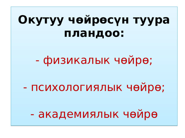 Окутуу чөйрөсүн туура пландоо:   - физикалык чөйрө;   - психологиялык чөйрө;   - академиялык чөйрө 