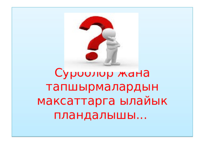     Суроолор жана тапшырмалардын максаттарга ылайык пландалышы...   
