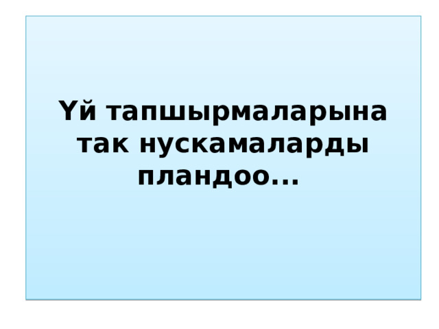 Үй тапшырмаларына так нускамаларды пландоо...   