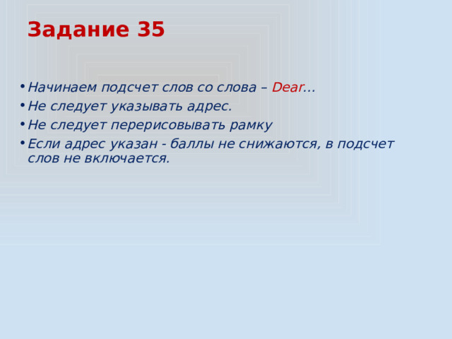 Задание 35 Начинаем подсчет слов со слова – Dear … Не следует указывать адрес. Не следует перерисовывать рамку Если адрес указан - баллы не снижаются, в подсчет слов не включается. 