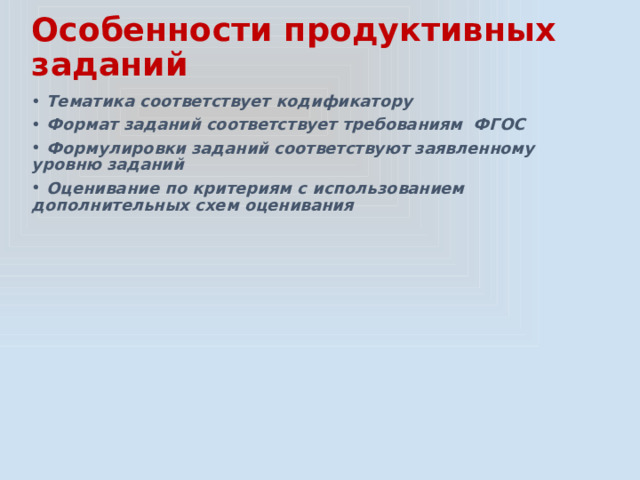 Особенности продуктивных заданий  Тематика соответствует кодификатору  Формат заданий соответствует требованиям ФГОС  Формулировки заданий соответствуют заявленному уровню заданий  Оценивание по критериям с использованием дополнительных схем оценивания  