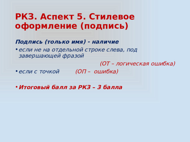 РКЗ. Аспект 5. Стилевое оформление (подпись) Подпись (только имя) - наличие если не на отдельной строке слева, под завершающей фразой  (ОТ – логическая ошибка) если с точкой (ОП – ошибка)  Итоговый балл за РКЗ – 3 балла 