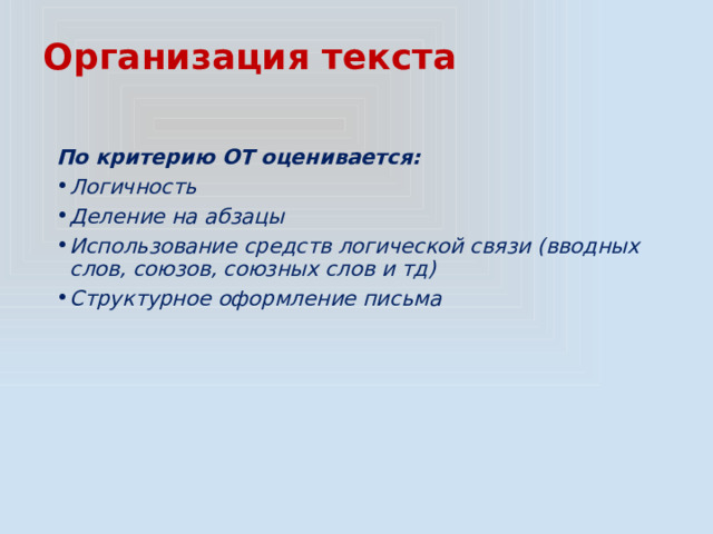 Организация текста По критерию ОТ оценивается: Логичность Деление на абзацы Использование средств логической связи (вводных слов, союзов, союзных слов и тд) Структурное оформление письма 