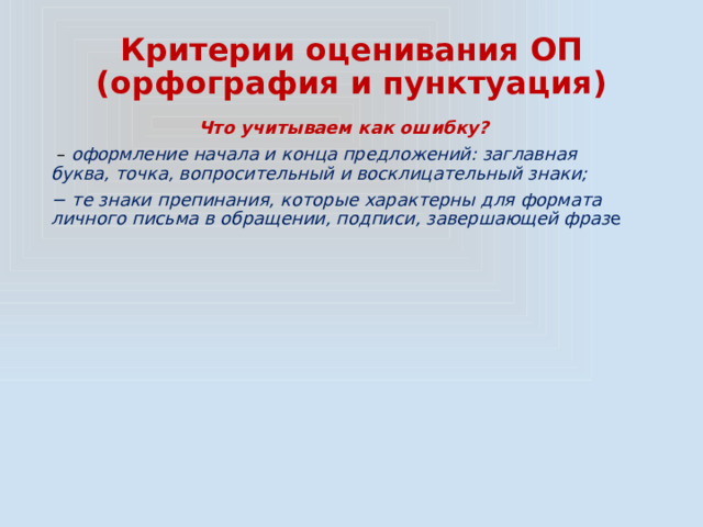 Критерии оценивания ОП  (орфография и пунктуация) Что учитываем как ошибку? – оформление начала и конца предложений: заглавная буква, точка, вопросительный и восклицательный знаки; − те знаки препинания, которые характерны для формата личного письма в обращении, подписи, завершающей фраз е 