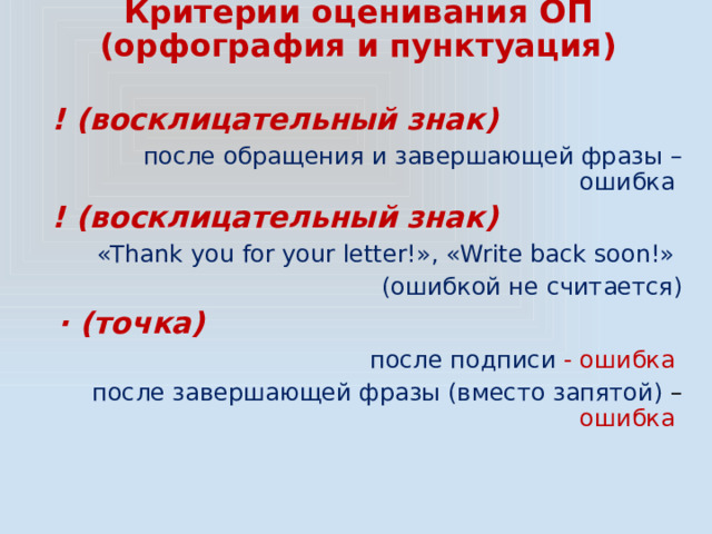 Критерии оценивания ОП  (орфография и пунктуация) ! (восклицательный знак) после обращения и завершающей фразы – ошибка ! (восклицательный знак) «Thank you for your letter!», «Write back soon!» (ошибкой не считается)  ∙ (точка) после подписи - ошибка после завершающей фразы (вместо запятой) – ошибка  