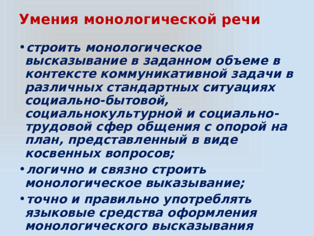 Умения монологической речи строить монологическое высказывание в заданном объеме в контексте коммуникативной задачи в различных стандартных ситуациях социально-бытовой, социальнокультурной и социально-трудовой сфер общения c опорой на план, представленный в виде косвенных вопросов; логично и связно строить монологическое выказывание; точно и правильно употреблять языковые средства оформления монологического высказывания 