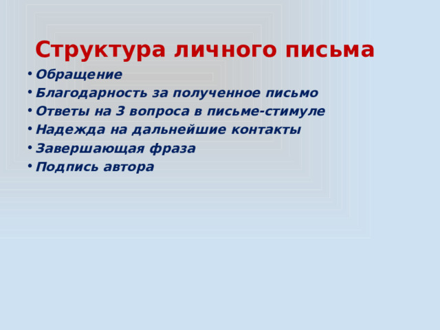 Структура личного письма Обращение Благодарность за полученное письмо Ответы на 3 вопроса в письме-стимуле Надежда на дальнейшие контакты Завершающая фраза Подпись автора 