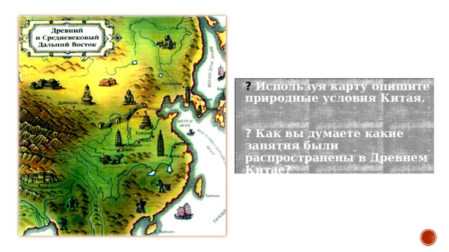 ?  Используя карту опишите природные условия Китая.  ? Как вы думаете какие занятия были распространены в Древнем Китае ? 