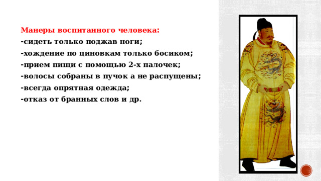 Манеры воспитанного человека : - сидеть только поджав ноги ; - хождение по циновкам только босиком ; - прием пищи с помощью 2-х палочек ; - волосы собраны в пучок а не распущены ; - всегда опрятная одежда ; - отказ от бранных слов и др. 