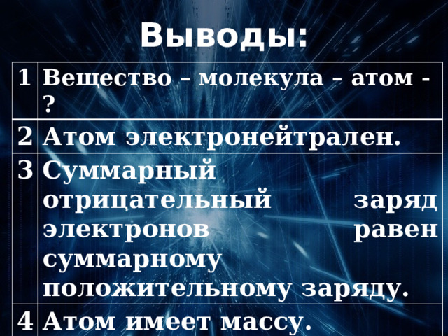 Выводы: 1 Вещество – молекула – атом - ? 2 Атом электронейтрален. 3 Суммарный отрицательный заряд электронов равен суммарному положительному заряду. 4 Атом имеет массу. 5 Атом имеет размер. 
