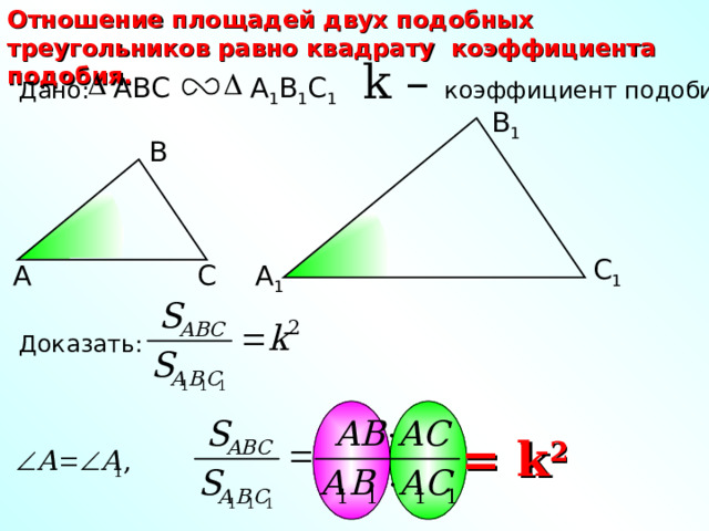 Отношение площадей двух подобных треугольников равно квадрату коэффициента подобия. k – коэффициент подобия A 1 B 1 C 1 ABC Дано: В 1 В С 1 А 1 С А Доказать: = k 2 