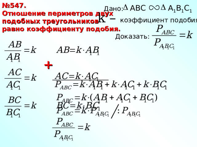 № 547. Отношение периметров двух подобных треугольников равно коэффициенту подобия. ABC A 1 B 1 C 1 Дано: k – коэффициент подобия Доказать: + 