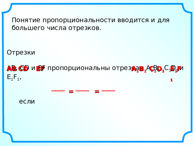 Понятие пропорциональности вводится и для большего числа отрезков. Отрезки АВ, С D и EF пропорциональны отрезкам А 1 В 1 , С 1 D 1  и E 1 F 1 ,  если EF E 1 F 1 C 1 D 1 А 1 В 1 С D АВ = = 