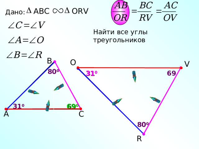 ABC ORV Дано: Найти все углы треугольников В O V 8 0 0 69 3 1 0 69 0 3 1 0 А С 8 0 0 R 