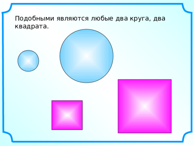 Подобными являются любые два круга, два квадрата. 