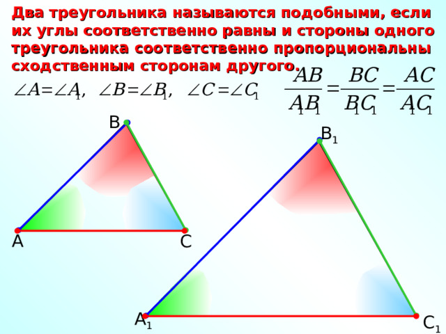 Два треугольника называются подобными, если их углы соответственно равны и стороны одного треугольника соответственно пропорциональны сходственным сторонам другого. В В 1 А С А 1 С 1 