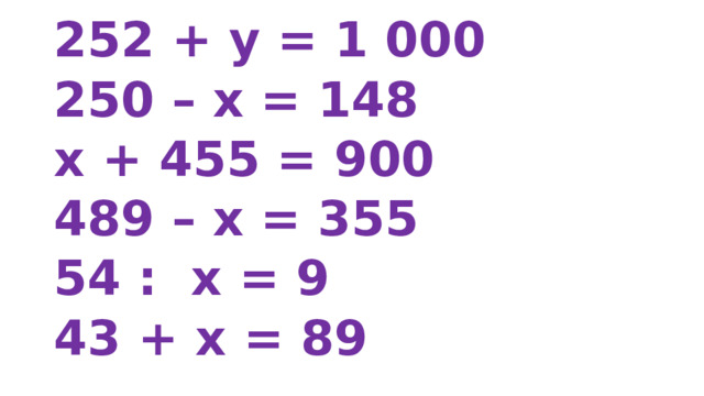 252 + y = 1 000 250 – х = 148 х + 455 = 900 489 – х = 355 54 : х = 9 43 + х = 89 