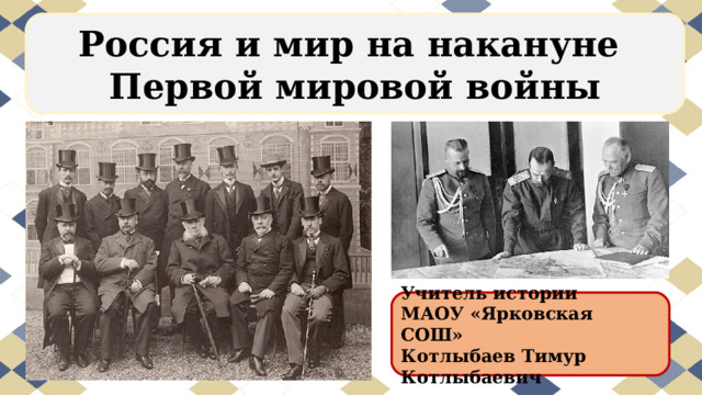 Россия и мир на накануне Первой мировой войны Учитель истории МАОУ «Ярковская СОШ» Котлыбаев Тимур Котлыбаевич 