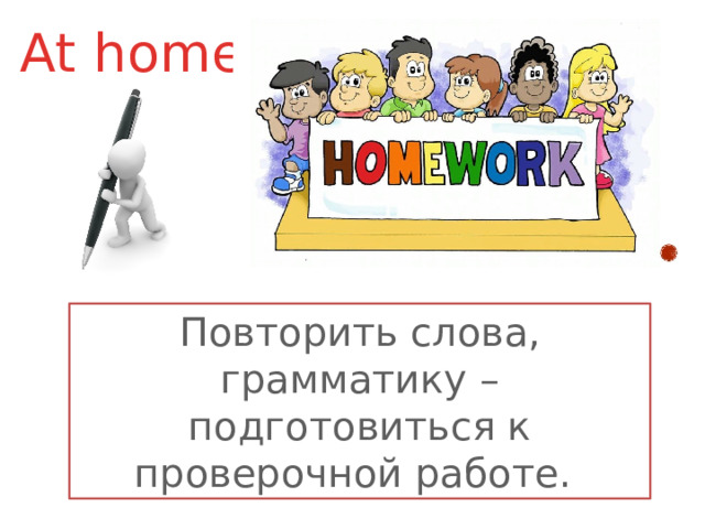At home Повторить слова, грамматику – подготовиться к проверочной работе.   