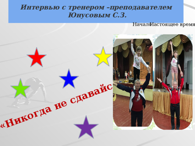 Интервью с тренером –преподавателем   Юнусовым С.З. «Никогда не сдавайся!»   Начало Настоящее время 