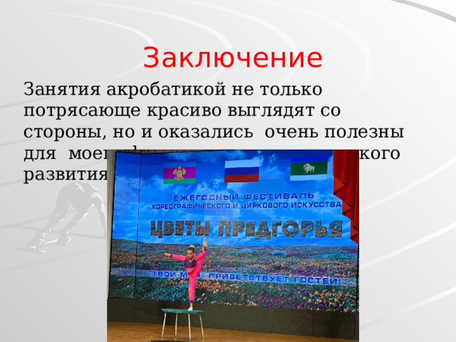 Заключение Занятия акробатикой не только потрясающе красиво выглядят со стороны, но и оказались очень полезны для моего физического и психического развития. 