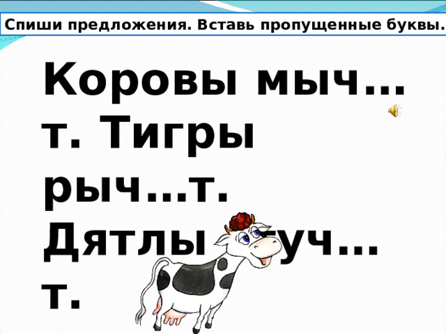 Спиши предложения. Вставь пропущенные буквы. Коровы мыч…т. Тигры рыч…т. Дятлы стуч…т. 