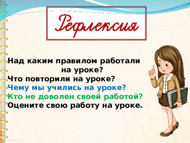 Над каким правилом работали  на уроке? Что повторили на уроке? Чему мы учились на уроке? Кто не доволен своей работой? Оцените свою работу на уроке. 