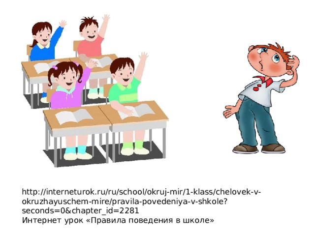 http://interneturok.ru/ru/school/okruj-mir/1-klass/chelovek-v-okruzhayuschem-mire/pravila-povedeniya-v-shkole?seconds=0&chapter_id=2281 Интернет урок «Правила поведения в школе» 