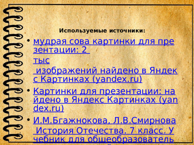 Используемые источники: мудрая сова картинки для презентации: 2 тыс изображений найдено в Яндекс Картинках (yandex.ru) Картинки для презентации: найдено в Яндекс Картинках (yandex.ru) И.М.Бгажнокова , Л.В.Смирнова История Отечества. 7 класс. Учебник для общеобразовательных организаций, реализующих адаптированные основные общеобразовательные программы. – М. : Просвещение, 2018. 