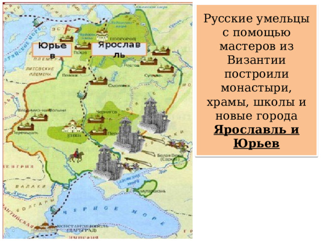 Русские умельцы с помощью мастеров из Византии построили монастыри, храмы, школы и новые города Ярославль и Юрьев 